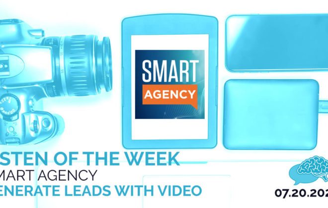 Listen of the Week: Smart Agency Generate Leads with Video
