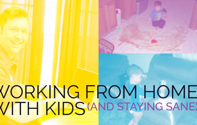 Working From Home with Kids and Staying Sane