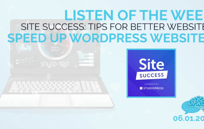 Listen fo the Week Site Success Tips for Better Websites Speed Up WordPress Websites