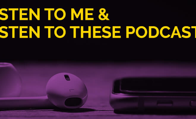 Listen to Me and Listen to These Podcasts